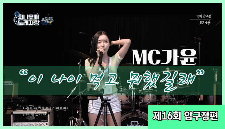 처니오빠 노래자랑 시즌3 16회(압구정편) - MC가윤_이 나이 먹고 뭐했길래 - VOD | 팝콘티비